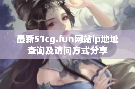 最新51cg.fun网站ip地址查询及访问方式分享