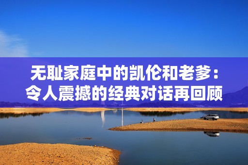 无耻家庭中的凯伦和老爹：令人震撼的经典对话再回顾