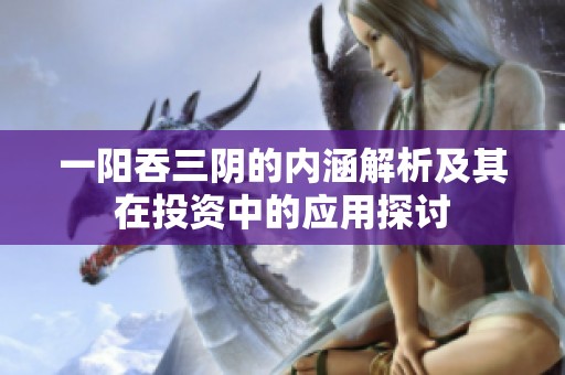 一阳吞三阴的内涵解析及其在投资中的应用探讨