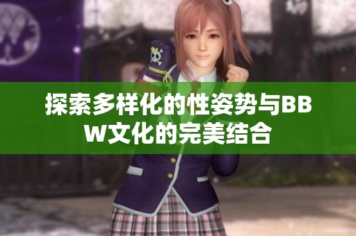 探索多样化的性姿势与BBW文化的完美结合