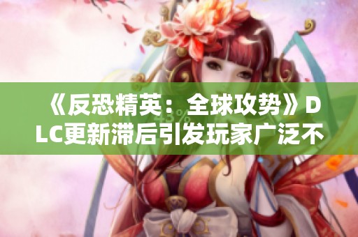 《反恐精英：全球攻势》DLC更新滞后引发玩家广泛不满