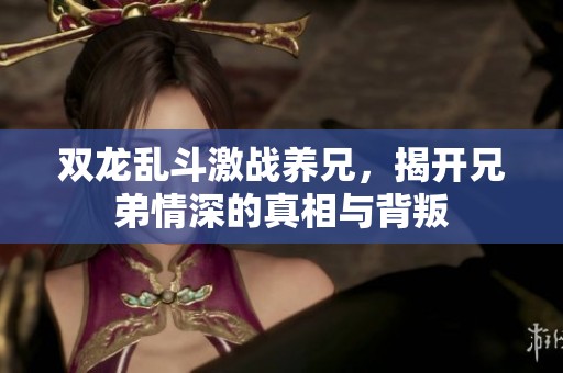 双龙乱斗激战养兄，揭开兄弟情深的真相与背叛