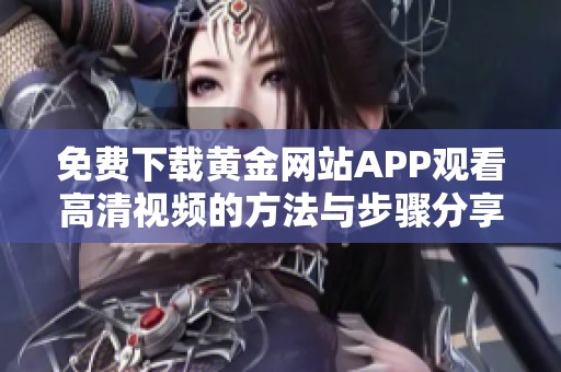 免费下载黄金网站APP观看高清视频的方法与步骤分享