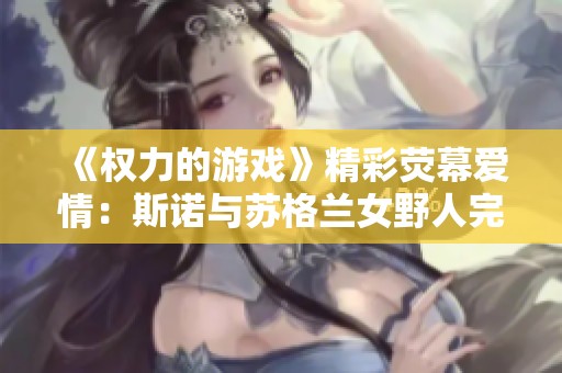 《权力的游戏》精彩荧幕爱情：斯诺与苏格兰女野人完美结合大婚庆典