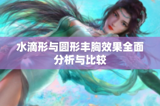 水滴形与圆形丰胸效果全面分析与比较