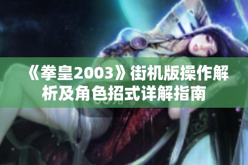 《拳皇2003》街机版操作解析及角色招式详解指南