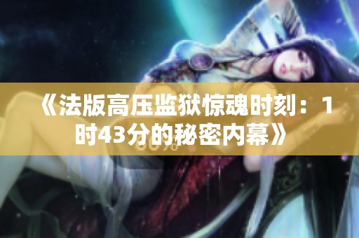 《法版高压监狱惊魂时刻：1时43分的秘密内幕》