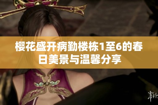 樱花盛开病勤楼栋1至6的春日美景与温馨分享