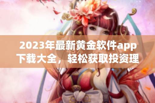 2023年最新黄金软件app下载大全，轻松获取投资理财工具