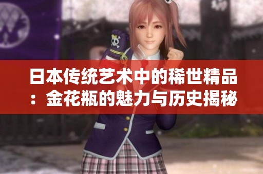 日本传统艺术中的稀世精品：金花瓶的魅力与历史揭秘