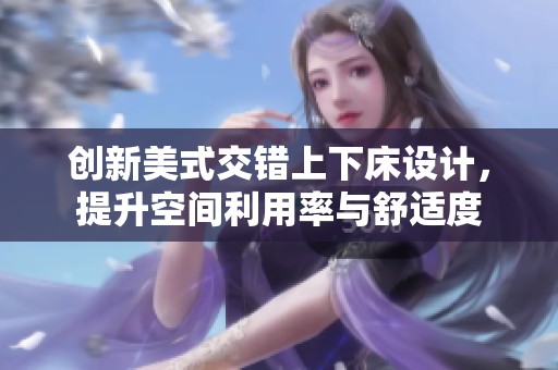 创新美式交错上下床设计，提升空间利用率与舒适度