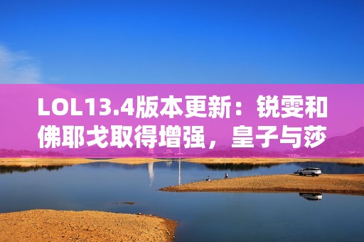 LOL13.4版本更新：锐雯和佛耶戈取得增强，皇子与莎弥拉遭遇削弱