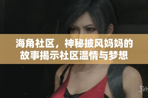 海角社区，神秘披风妈妈的故事揭示社区温情与梦想