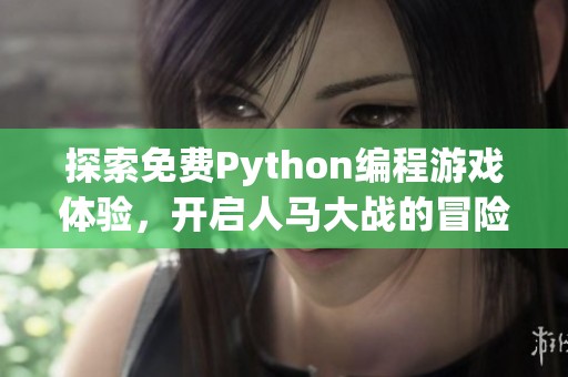探索免费Python编程游戏体验，开启人马大战的冒险之旅