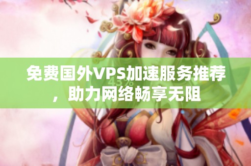 免费国外VPS加速服务推荐，助力网络畅享无阻