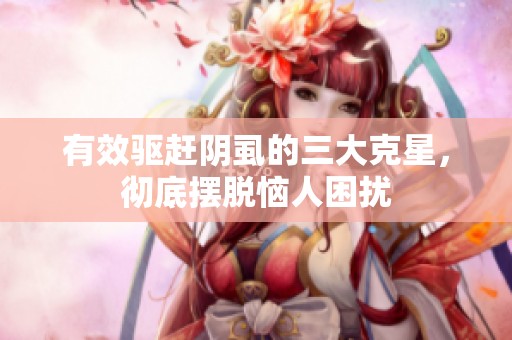 有效驱赶阴虱的三大克星，彻底摆脱恼人困扰