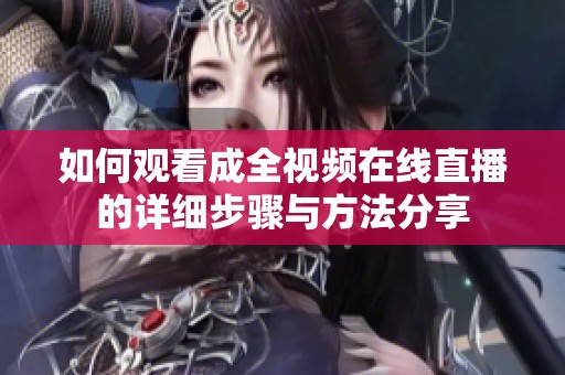 如何观看成全视频在线直播的详细步骤与方法分享