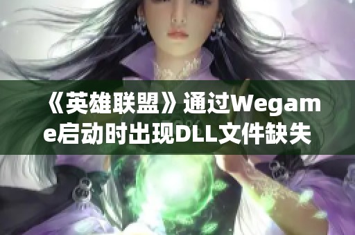 《英雄联盟》通过Wegame启动时出现DLL文件缺失如何解决？