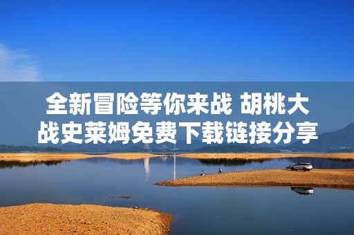 全新冒险等你来战 胡桃大战史莱姆免费下载链接分享