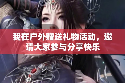 我在户外赠送礼物活动，邀请大家参与分享快乐