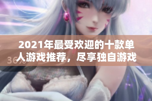 2021年最受欢迎的十款单人游戏推荐，尽享独自游戏乐趣