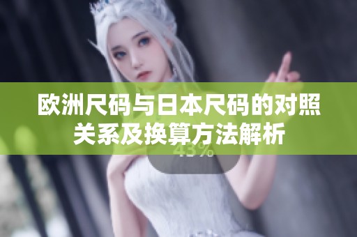 欧洲尺码与日本尺码的对照关系及换算方法解析