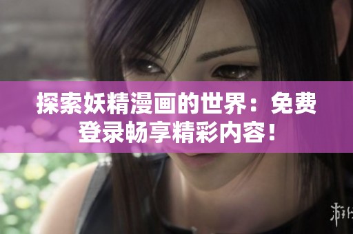 探索妖精漫画的世界：免费登录畅享精彩内容！