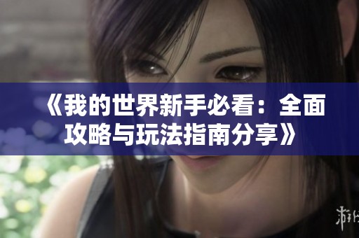 《我的世界新手必看：全面攻略与玩法指南分享》