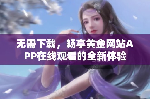 无需下载，畅享黄金网站APP在线观看的全新体验