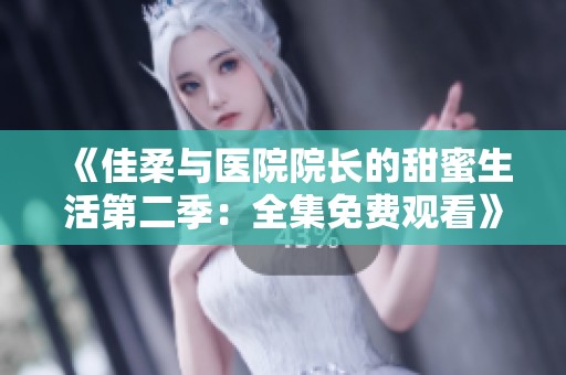 《佳柔与医院院长的甜蜜生活第二季：全集免费观看》