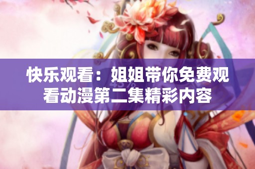 快乐观看：姐姐带你免费观看动漫第二集精彩内容