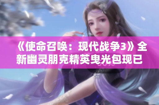 《使命召唤：现代战争3》全新幽灵朋克精英曳光包现已上线