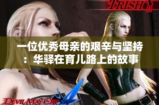 一位优秀母亲的艰辛与坚持：华驿在育儿路上的故事