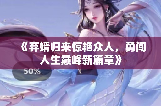 《弃婿归来惊艳众人，勇闯人生巅峰新篇章》