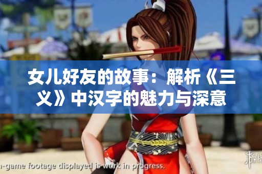 女儿好友的故事：解析《三义》中汉字的魅力与深意