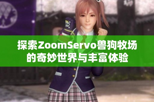 探索ZoomServo兽狗牧场的奇妙世界与丰富体验
