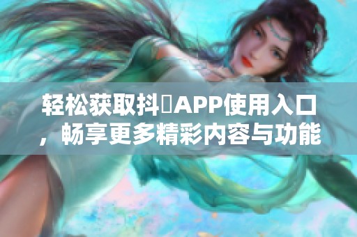轻松获取抖抈APP使用入口，畅享更多精彩内容与功能