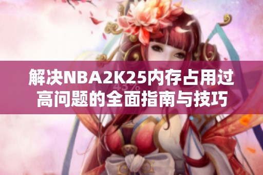 解决NBA2K25内存占用过高问题的全面指南与技巧