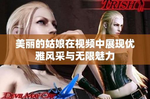 美丽的姑娘在视频中展现优雅风采与无限魅力
