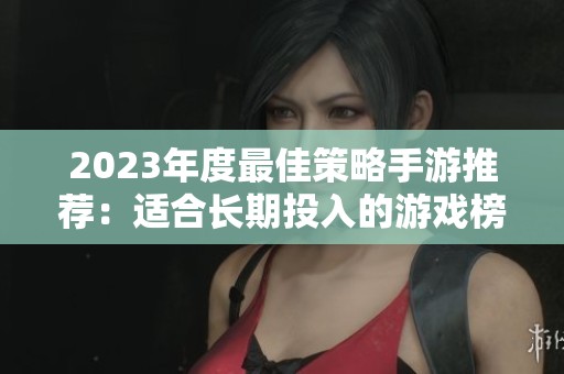 2023年度最佳策略手游推荐：适合长期投入的游戏榜单