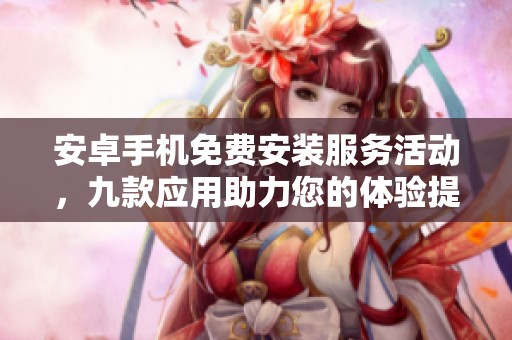 安卓手机免费安装服务活动，九款应用助力您的体验提升