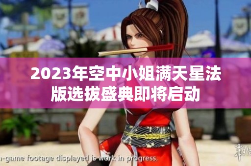 2023年空中小姐满天星法版选拔盛典即将启动