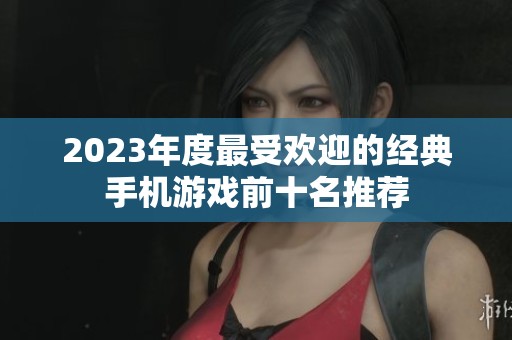 2023年度最受欢迎的经典手机游戏前十名推荐