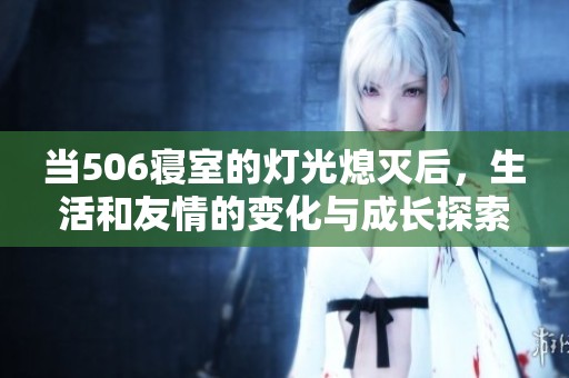 当506寝室的灯光熄灭后，生活和友情的变化与成长探索