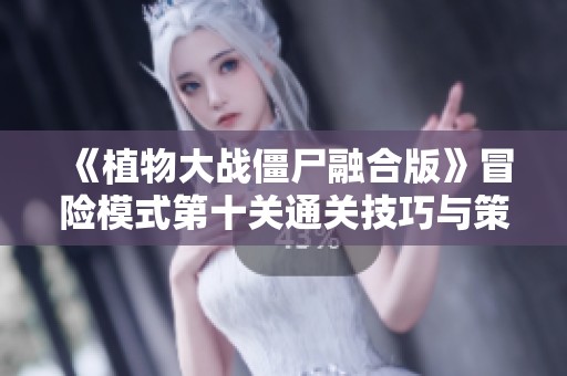 《植物大战僵尸融合版》冒险模式第十关通关技巧与策略分享