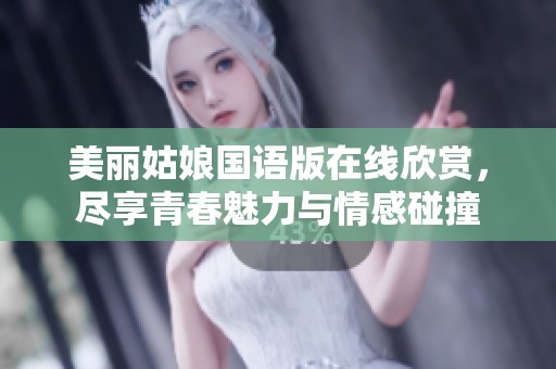 美丽姑娘国语版在线欣赏，尽享青春魅力与情感碰撞