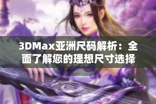 3DMax亚洲尺码解析：全面了解您的理想尺寸选择