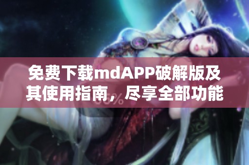 免费下载mdAPP破解版及其使用指南，尽享全部功能