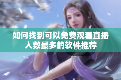 如何找到可以免费观看直播人数最多的软件推荐
