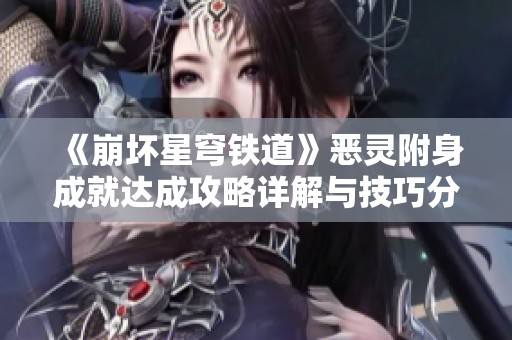 《崩坏星穹铁道》恶灵附身成就达成攻略详解与技巧分享